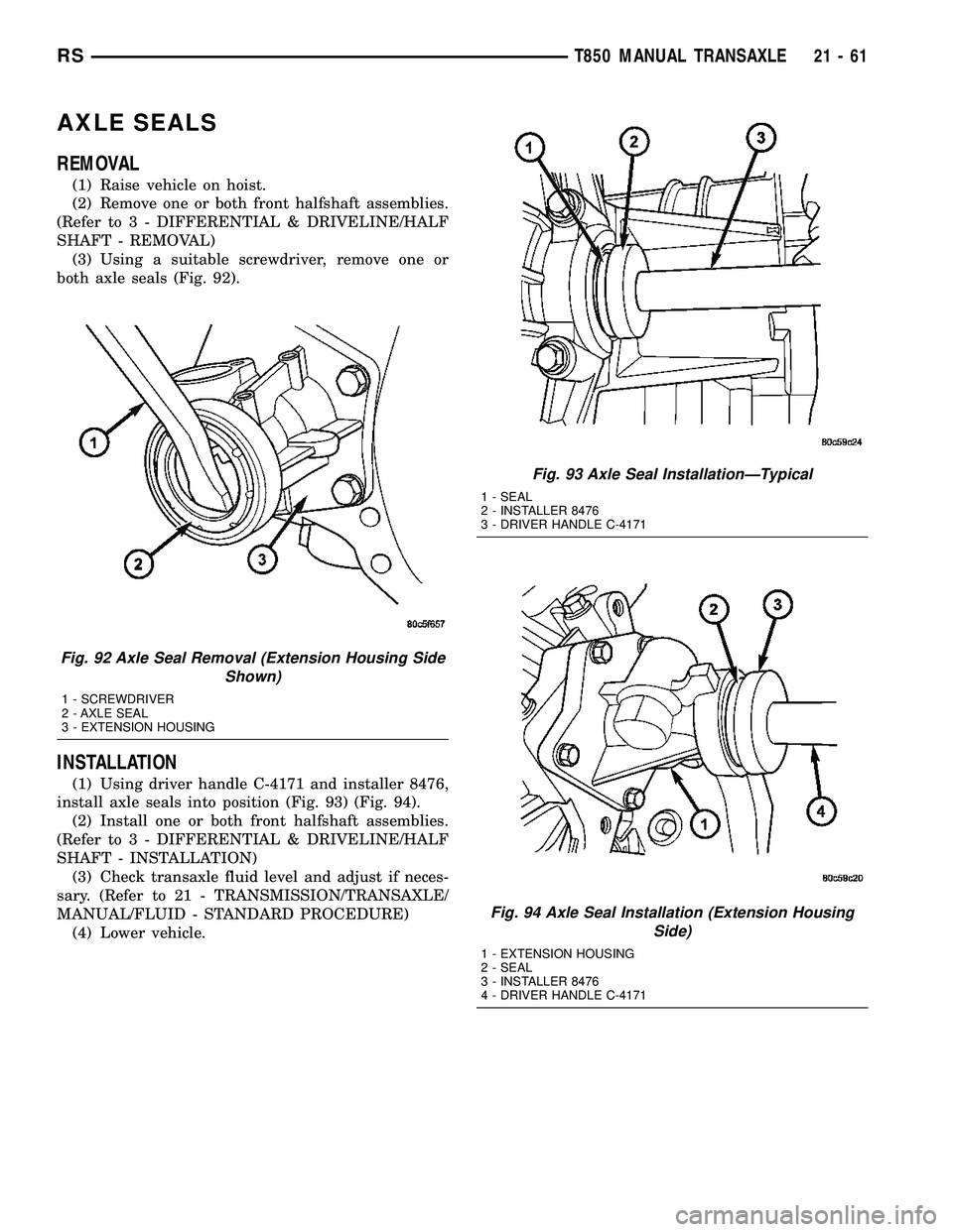DODGE TOWN AND COUNTRY 2004  Service Manual AXLE SEALS
REMOVAL
(1) Raise vehicle on hoist.
(2) Remove one or both front halfshaft assemblies.
(Refer to 3 - DIFFERENTIAL & DRIVELINE/HALF
SHAFT - REMOVAL)
(3) Using a suitable screwdriver, remove 