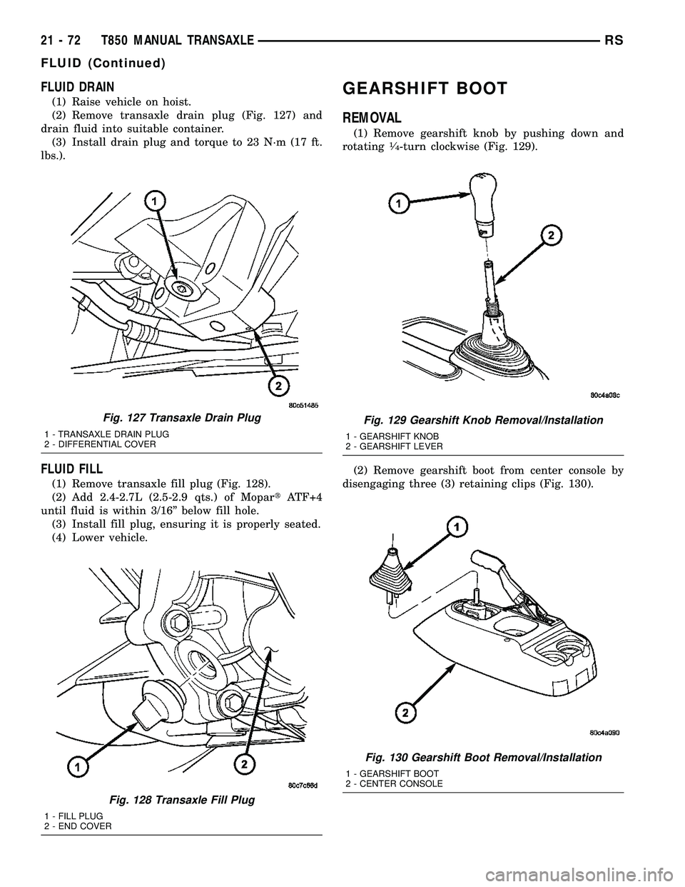 DODGE TOWN AND COUNTRY 2004  Service Manual FLUID DRAIN
(1) Raise vehicle on hoist.
(2) Remove transaxle drain plug (Fig. 127) and
drain fluid into suitable container.
(3) Install drain plug and torque to 23 N´m (17 ft.
lbs.).
FLUID FILL
(1) R
