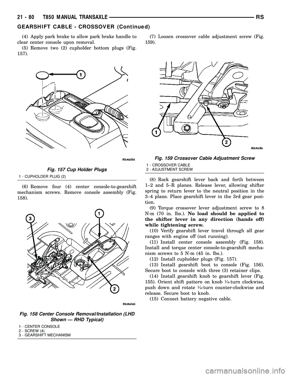 DODGE TOWN AND COUNTRY 2004 Service Manual (4) Apply park brake to allow park brake handle to
clear center console upon removal.
(5) Remove two (2) cupholder bottom plugs (Fig.
157).
(6) Remove four (4) center console-to-gearshift
mechanism sc DODGE TOWN AND COUNTRY 2004 Service Manual (4) Apply park brake to allow park brake handle to
clear center console upon removal.
(5) Remove two (2) cupholder bottom plugs (Fig.
157).
(6) Remove four (4) center console-to-gearshift
mechanism sc