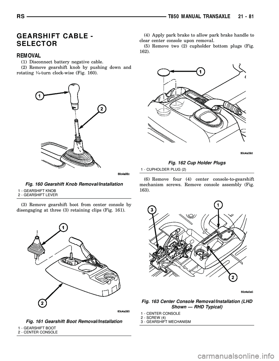 DODGE TOWN AND COUNTRY 2004  Service Manual GEARSHIFT CABLE -
SELECTOR
REMOVAL
(1) Disconnect battery negative cable.
(2) Remove gearshift knob by pushing down and
rotating
1¤4-turn clock-wise (Fig. 160).
(3) Remove gearshift boot from center 