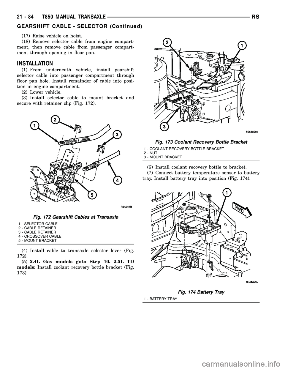 DODGE TOWN AND COUNTRY 2004 Service Manual (17) Raise vehicle on hoist.
(18) Remove selector cable from engine compart-
ment, then remove cable from passenger compart-
ment through opening in floor pan.
INSTALLATION
(1) From underneath vehicle DODGE TOWN AND COUNTRY 2004 Service Manual (17) Raise vehicle on hoist.
(18) Remove selector cable from engine compart-
ment, then remove cable from passenger compart-
ment through opening in floor pan.
INSTALLATION
(1) From underneath vehicle