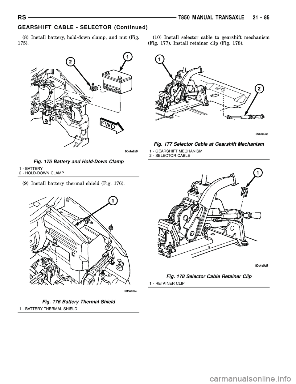 DODGE TOWN AND COUNTRY 2004  Service Manual (8) Install battery, hold-down clamp, and nut (Fig.
175).
(9) Install battery thermal shield (Fig. 176).(10) Install selector cable to gearshift mechanism
(Fig. 177). Install retainer clip (Fig. 178).