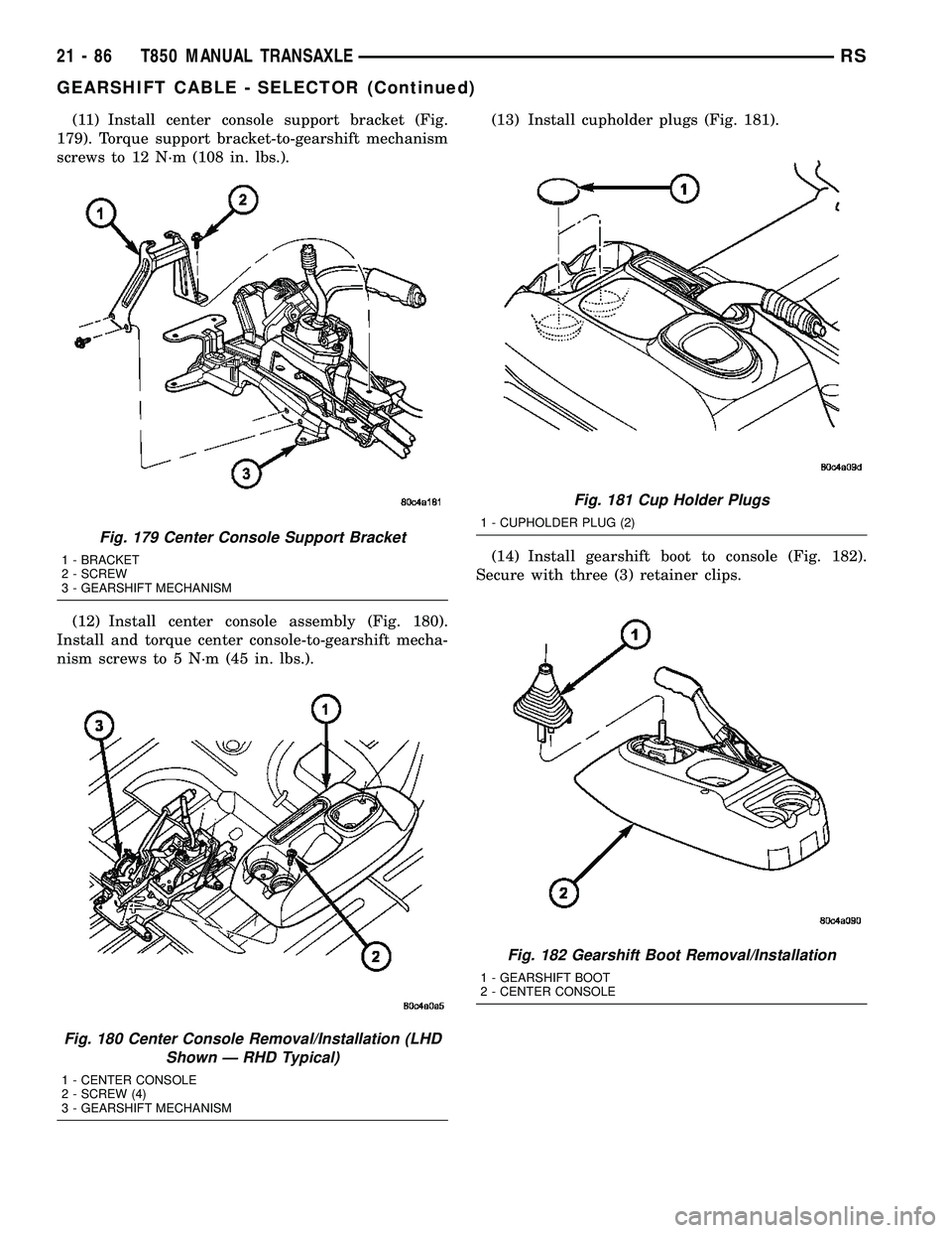 DODGE TOWN AND COUNTRY 2004  Service Manual (11) Install center console support bracket (Fig.
179). Torque support bracket-to-gearshift mechanism
screws to 12 N´m (108 in. lbs.).
(12) Install center console assembly (Fig. 180).
Install and tor