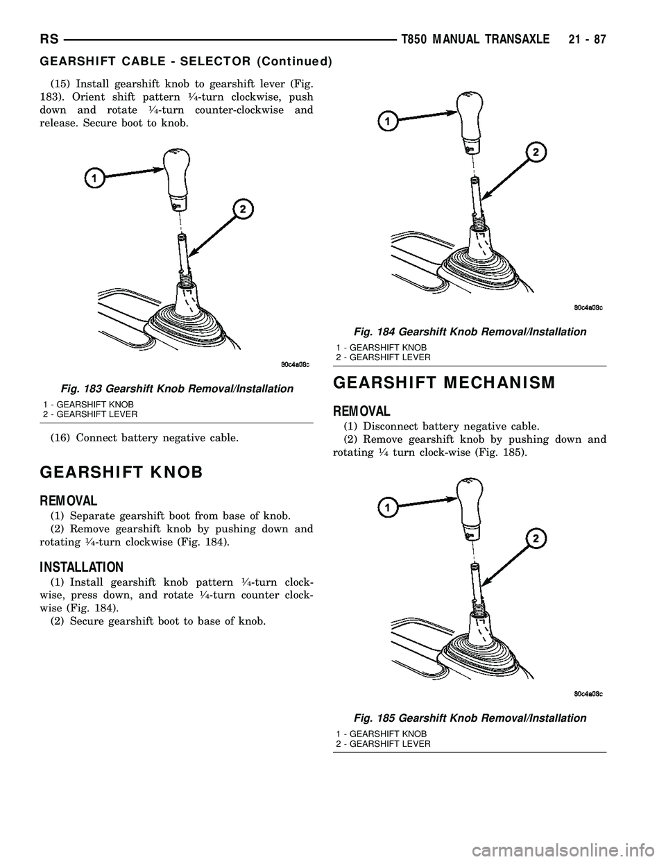 DODGE TOWN AND COUNTRY 2004  Service Manual (15) Install gearshift knob to gearshift lever (Fig.
183). Orient shift pattern1¤4-turn clockwise, push
down and rotate1¤4-turn counter-clockwise and
release. Secure boot to knob.
(16) Connect batte