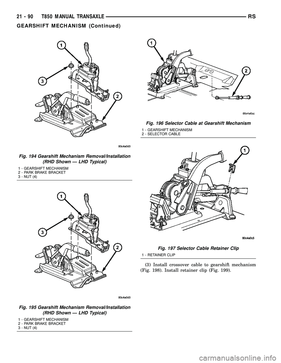 DODGE TOWN AND COUNTRY 2004  Service Manual (3) Install crossover cable to gearshift mechanism
(Fig. 198). Install retainer clip (Fig. 199).
Fig. 194 Gearshift Mechanism Removal/Installation
(RHD Shown Ð LHD Typical)
1 - GEARSHIFT MECHANISM
2 