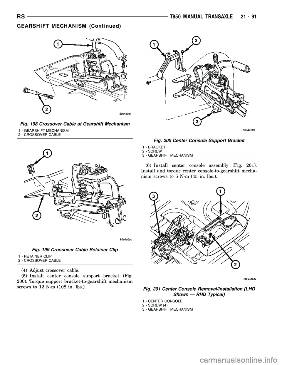 DODGE TOWN AND COUNTRY 2004  Service Manual (4) Adjust crossover cable.
(5) Install center console support bracket (Fig.
200). Torque support bracket-to-gearshift mechanism
screws to 12 N´m (108 in. lbs.).(6) Install center console assembly (F