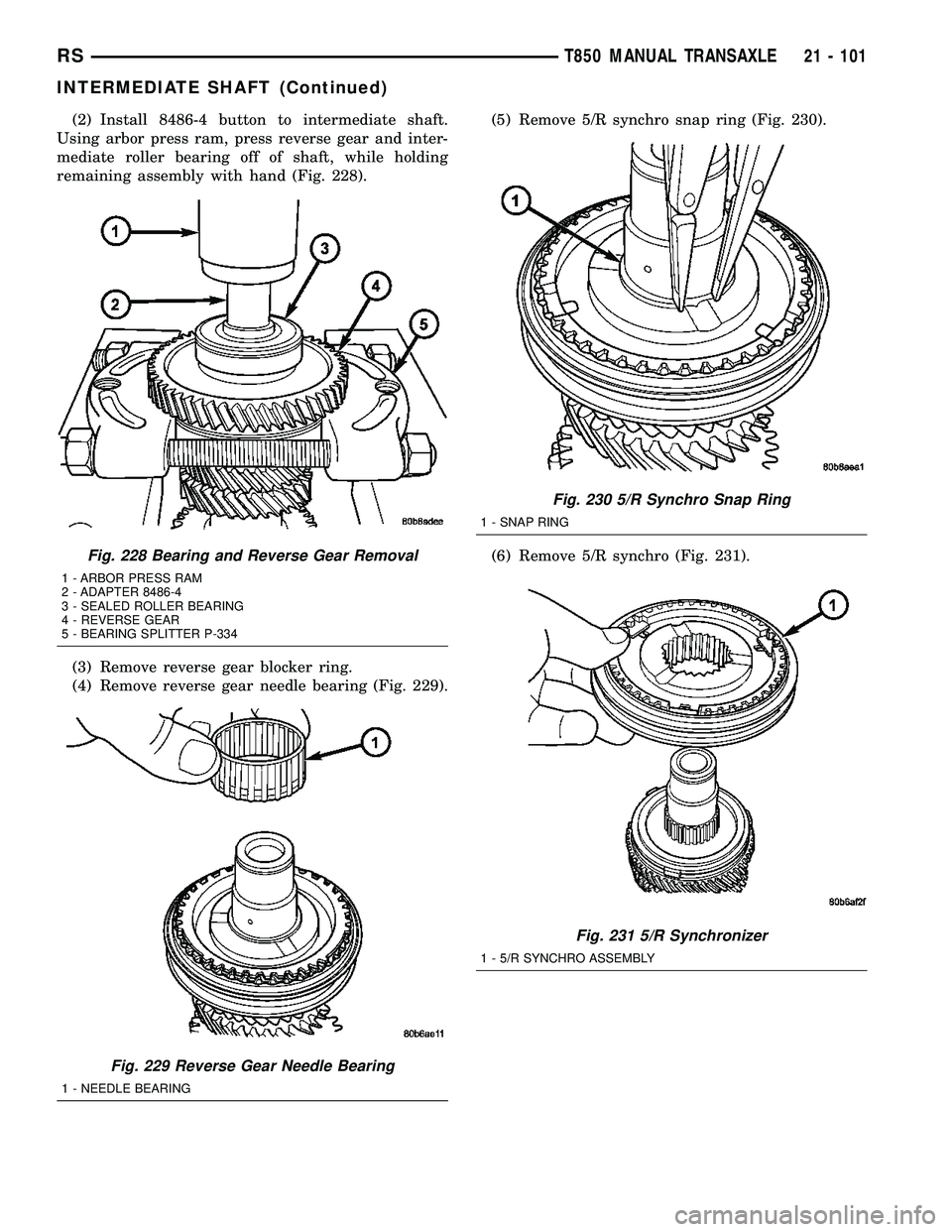 DODGE TOWN AND COUNTRY 2004  Service Manual (2) Install 8486-4 button to intermediate shaft.
Using arbor press ram, press reverse gear and inter-
mediate roller bearing off of shaft, while holding
remaining assembly with hand (Fig. 228).
(3) Re