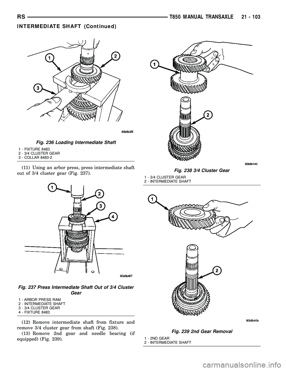 DODGE TOWN AND COUNTRY 2004  Service Manual (11) Using an arbor press, press intermediate shaft
out of 3/4 cluster gear (Fig. 237).
(12) Remove intermediate shaft from fixture and
remove 3/4 cluster gear from shaft (Fig. 238).
(13) Remove 2nd g