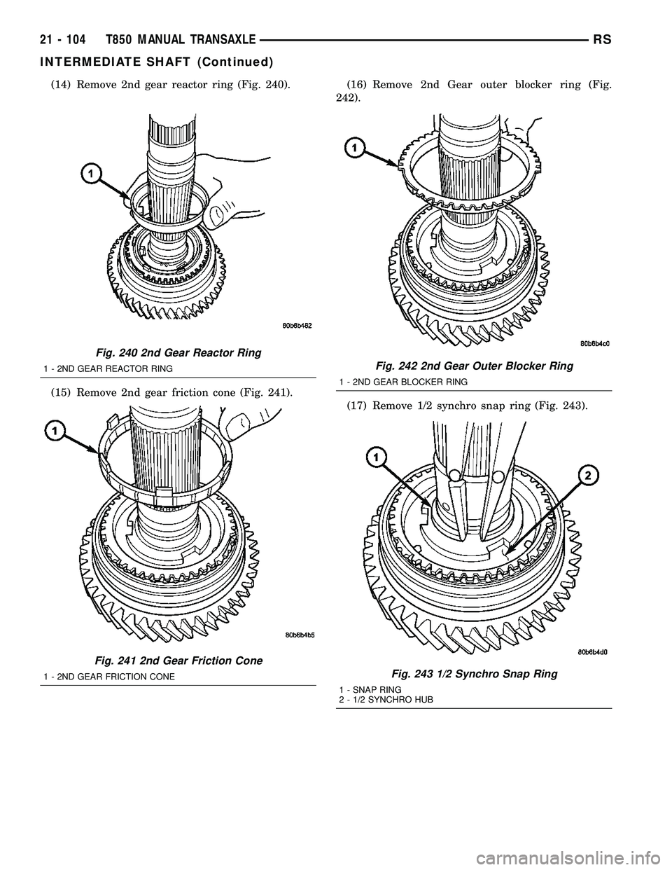 DODGE TOWN AND COUNTRY 2004 Service Manual (14) Remove 2nd gear reactor ring (Fig. 240).
(15) Remove 2nd gear friction cone (Fig. 241).(16) Remove 2nd Gear outer blocker ring (Fig.
242).
(17) Remove 1/2 synchro snap ring (Fig. 243).
Fig. 240 2 DODGE TOWN AND COUNTRY 2004 Service Manual (14) Remove 2nd gear reactor ring (Fig. 240).
(15) Remove 2nd gear friction cone (Fig. 241).(16) Remove 2nd Gear outer blocker ring (Fig.
242).
(17) Remove 1/2 synchro snap ring (Fig. 243).
Fig. 240 2