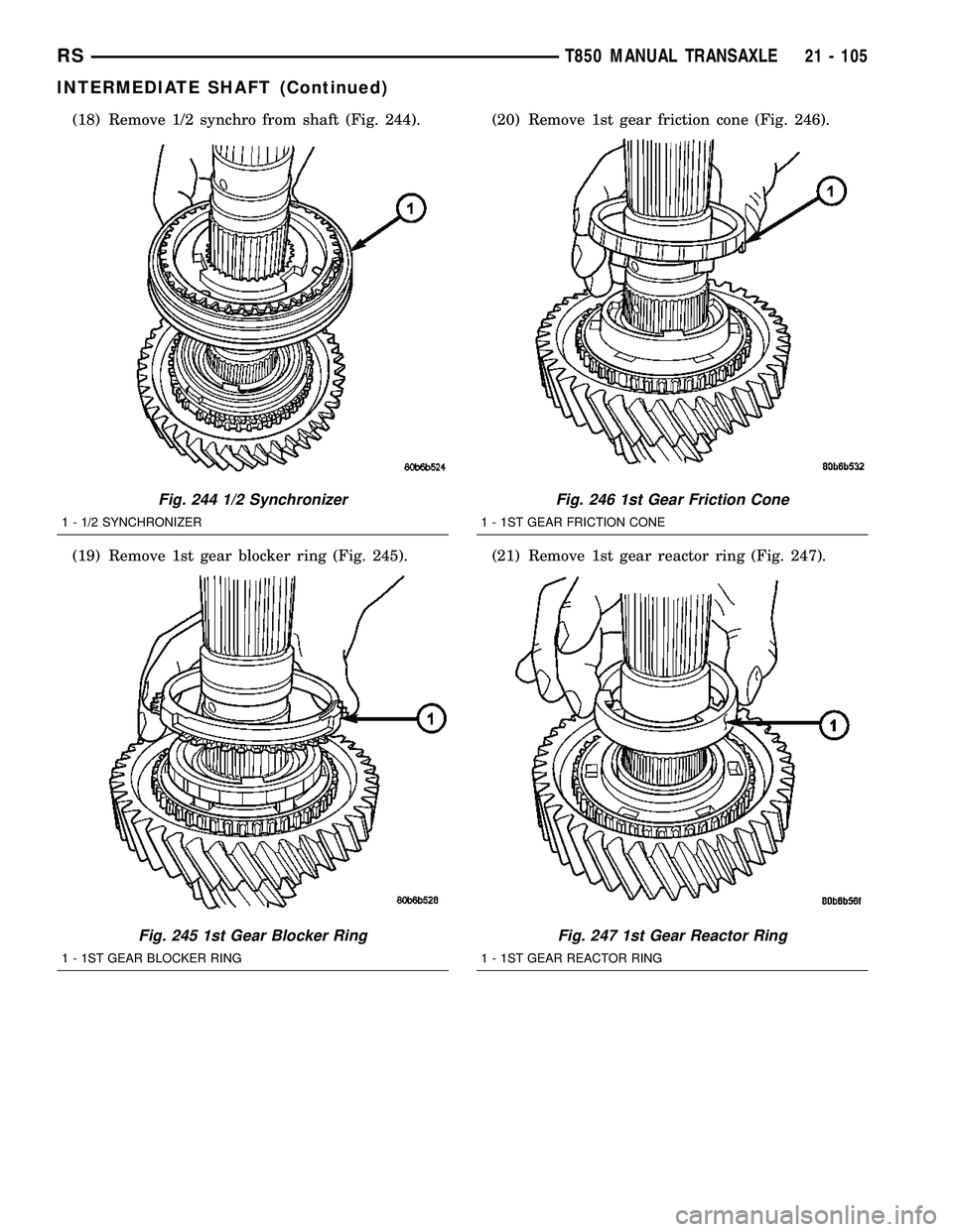 DODGE TOWN AND COUNTRY 2004 Service Manual (18) Remove 1/2 synchro from shaft (Fig. 244).
(19) Remove 1st gear blocker ring (Fig. 245).(20) Remove 1st gear friction cone (Fig. 246).
(21) Remove 1st gear reactor ring (Fig. 247).
Fig. 244 1/2 Sy DODGE TOWN AND COUNTRY 2004 Service Manual (18) Remove 1/2 synchro from shaft (Fig. 244).
(19) Remove 1st gear blocker ring (Fig. 245).(20) Remove 1st gear friction cone (Fig. 246).
(21) Remove 1st gear reactor ring (Fig. 247).
Fig. 244 1/2 Sy