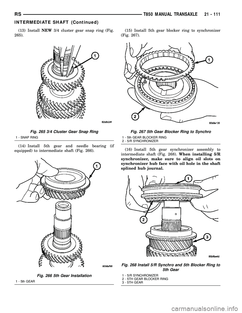 DODGE TOWN AND COUNTRY 2004 Service Manual (13) InstallNEW3/4 cluster gear snap ring (Fig.
265).
(14) Install 5th gear and needle bearing (if
equipped) to intermediate shaft (Fig. 266).(15) Install 5th gear blocker ring to synchronizer
(Fig. 2 DODGE TOWN AND COUNTRY 2004 Service Manual (13) InstallNEW3/4 cluster gear snap ring (Fig.
265).
(14) Install 5th gear and needle bearing (if
equipped) to intermediate shaft (Fig. 266).(15) Install 5th gear blocker ring to synchronizer
(Fig. 2