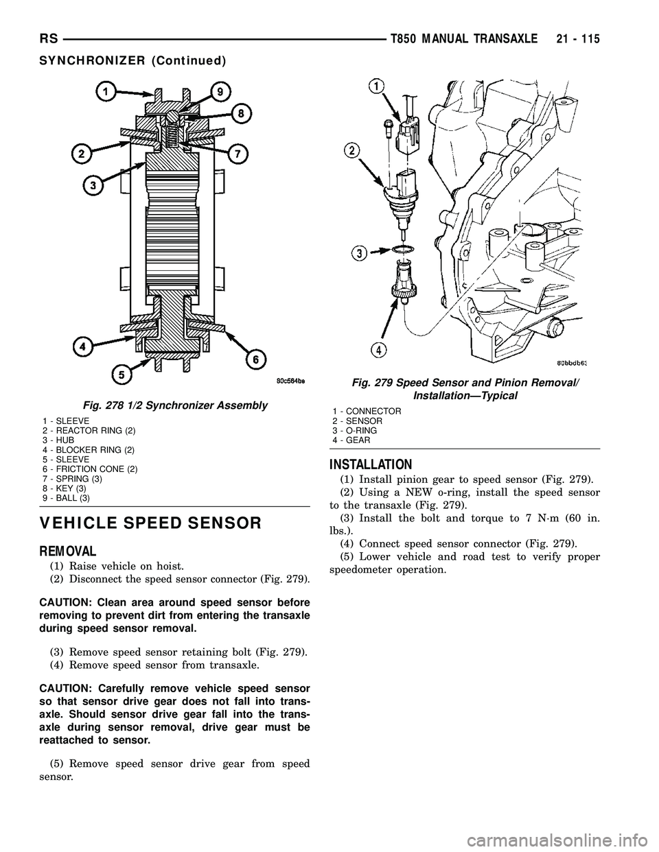 DODGE TOWN AND COUNTRY 2004 Service Manual VEHICLE SPEED SENSOR
REMOVAL
(1) Raise vehicle on hoist.
(2)
Disconnect the speed sensor connector (Fig. 279).
CAUTION: Clean area around speed sensor before
removing to prevent dirt from entering the DODGE TOWN AND COUNTRY 2004 Service Manual VEHICLE SPEED SENSOR
REMOVAL
(1) Raise vehicle on hoist.
(2)
Disconnect the speed sensor connector (Fig. 279).
CAUTION: Clean area around speed sensor before
removing to prevent dirt from entering the