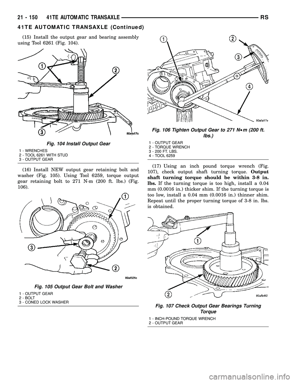 DODGE TOWN AND COUNTRY 2004  Service Manual (15) Install the output gear and bearing assembly
using Tool 6261 (Fig. 104).
(16) Install NEW output gear retaining bolt and
washer (Fig. 105). Using Tool 6259, torque output
gear retaining bolt to 2