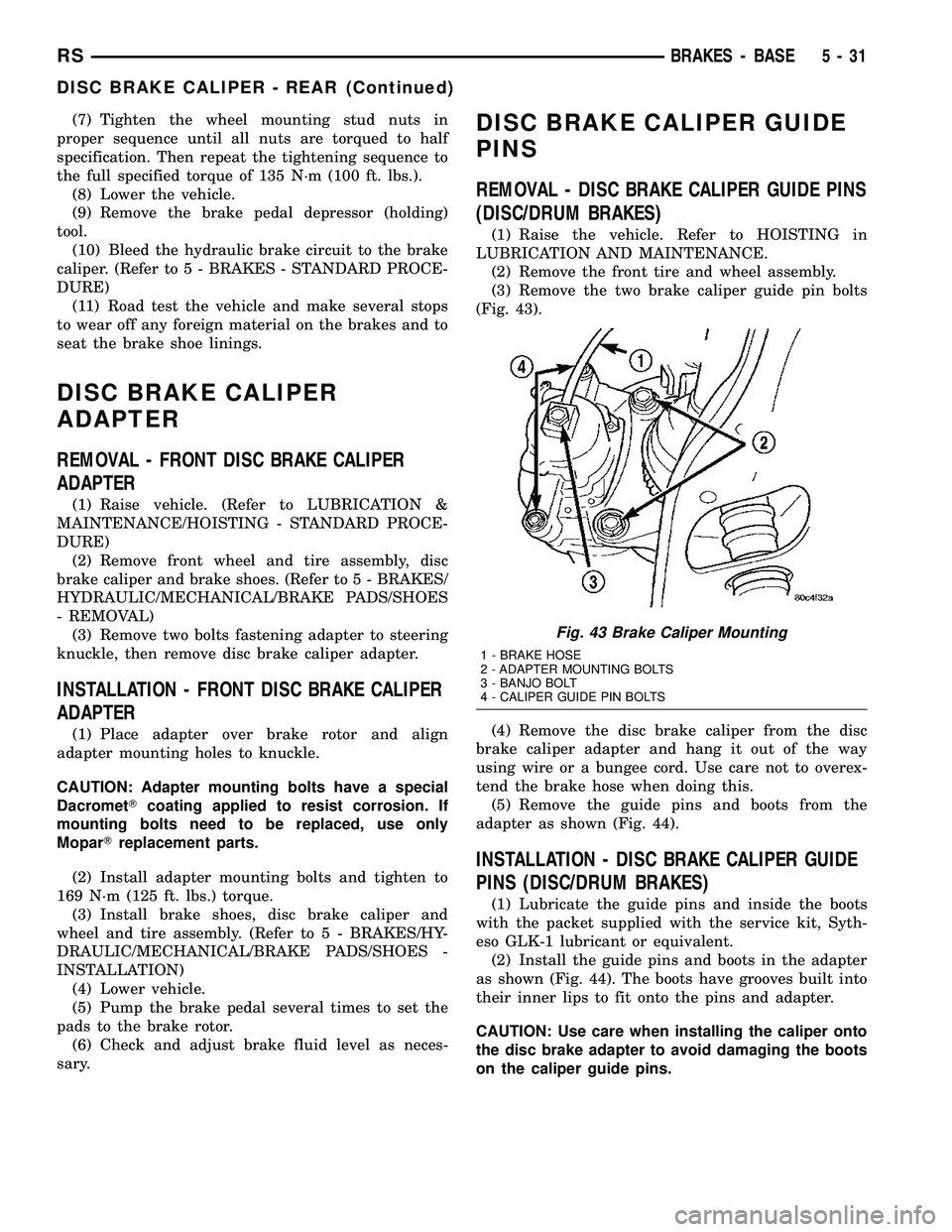 DODGE TOWN AND COUNTRY 2004  Service Manual (7) Tighten the wheel mounting stud nuts in
proper sequence until all nuts are torqued to half
specification. Then repeat the tightening sequence to
the full specified torque of 135 N´m (100 ft. lbs.