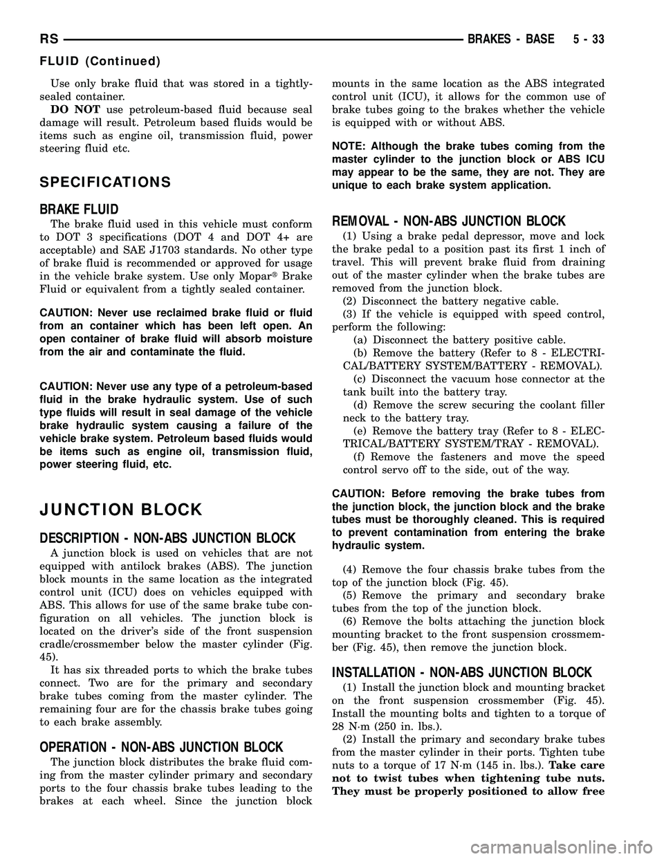 DODGE TOWN AND COUNTRY 2004  Service Manual Use only brake fluid that was stored in a tightly-
sealed container.
DO NOTuse petroleum-based fluid because seal
damage will result. Petroleum based fluids would be
items such as engine oil, transmis