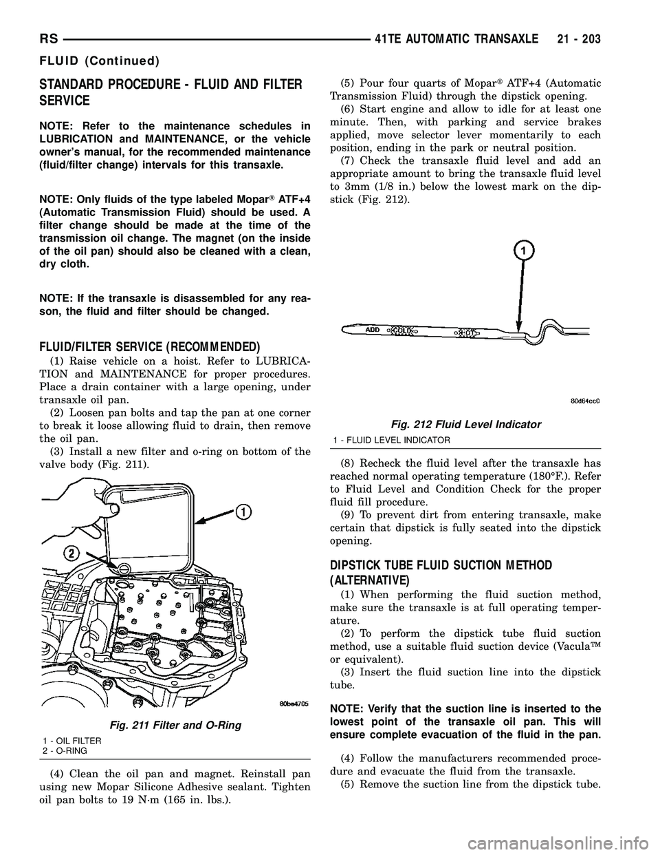 DODGE TOWN AND COUNTRY 2004 Service Manual STANDARD PROCEDURE - FLUID AND FILTER
SERVICE
NOTE: Refer to the maintenance schedules in
LUBRICATION and MAINTENANCE, or the vehicle
owners manual, for the recommended maintenance
(fluid/filter chan DODGE TOWN AND COUNTRY 2004 Service Manual STANDARD PROCEDURE - FLUID AND FILTER
SERVICE
NOTE: Refer to the maintenance schedules in
LUBRICATION and MAINTENANCE, or the vehicle
owners manual, for the recommended maintenance
(fluid/filter chan