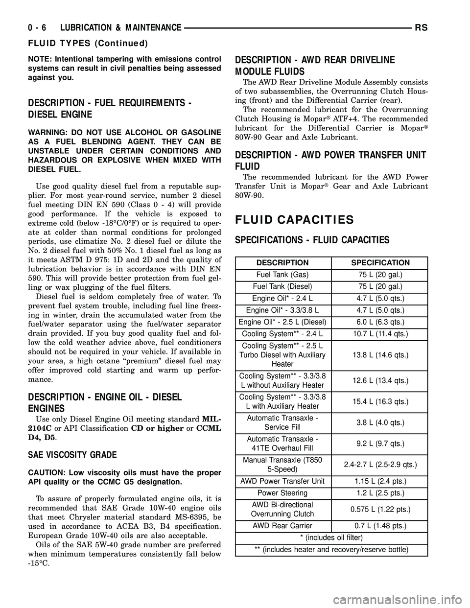 DODGE TOWN AND COUNTRY 2004 User Guide NOTE: Intentional tampering with emissions control
systems can result in civil penalties being assessed
against you.
DESCRIPTION - FUEL REQUIREMENTS -
DIESEL ENGINE
WARNING: DO NOT USE ALCOHOL OR GASO