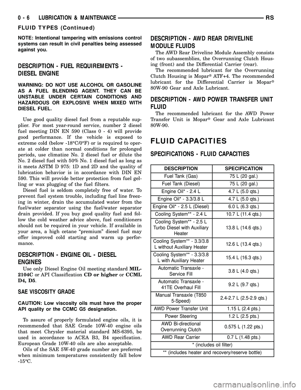 DODGE TOWN AND COUNTRY 2004 User Guide NOTE: Intentional tampering with emissions control
systems can result in civil penalties being assessed
against you.
DESCRIPTION - FUEL REQUIREMENTS -
DIESEL ENGINE
WARNING: DO NOT USE ALCOHOL OR GASO DODGE TOWN AND COUNTRY 2004 User Guide NOTE: Intentional tampering with emissions control
systems can result in civil penalties being assessed
against you.
DESCRIPTION - FUEL REQUIREMENTS -
DIESEL ENGINE
WARNING: DO NOT USE ALCOHOL OR GASO