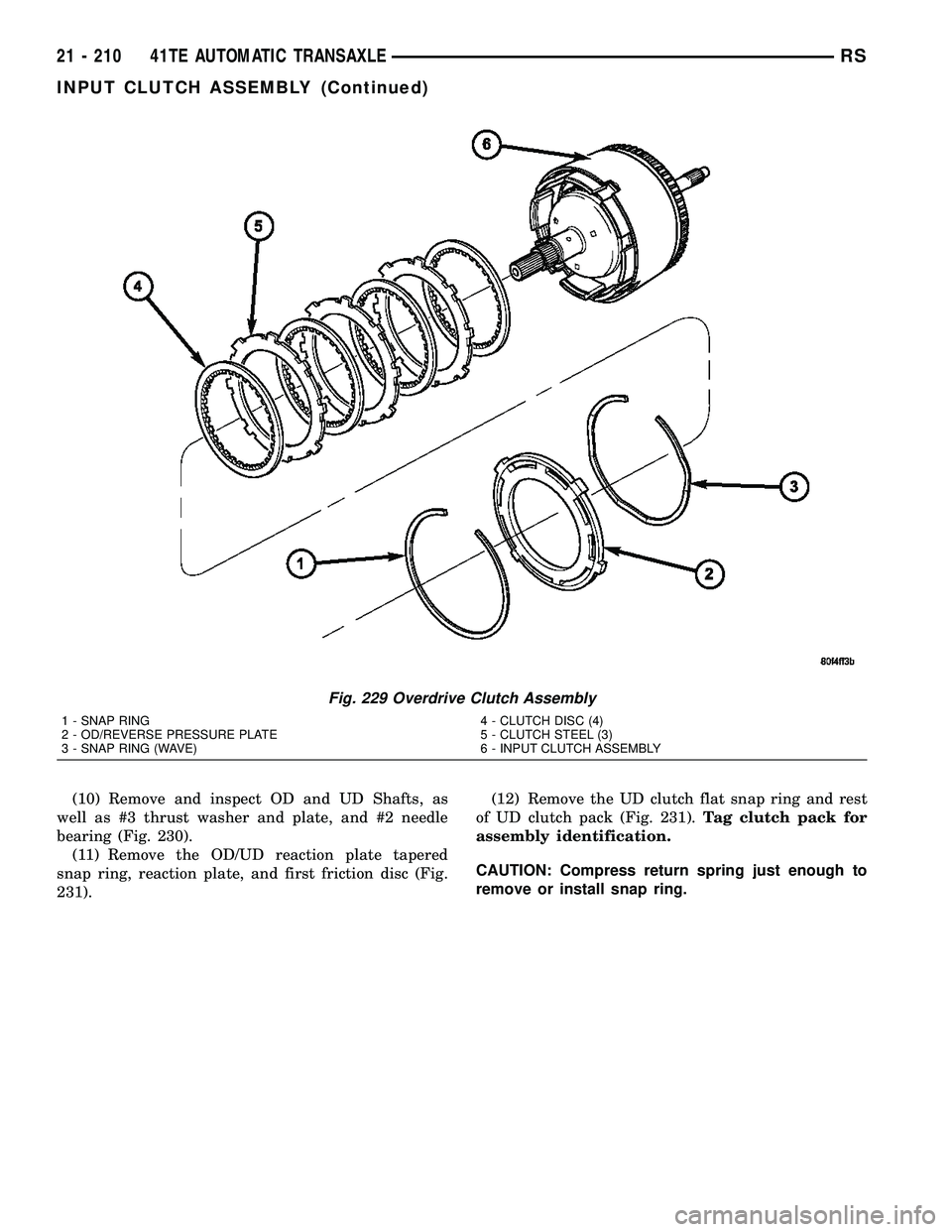 DODGE TOWN AND COUNTRY 2004 Service Manual (10) Remove and inspect OD and UD Shafts, as
well as #3 thrust washer and plate, and #2 needle
bearing (Fig. 230).
(11) Remove the OD/UD reaction plate tapered
snap ring, reaction plate, and first fri DODGE TOWN AND COUNTRY 2004 Service Manual (10) Remove and inspect OD and UD Shafts, as
well as #3 thrust washer and plate, and #2 needle
bearing (Fig. 230).
(11) Remove the OD/UD reaction plate tapered
snap ring, reaction plate, and first fri