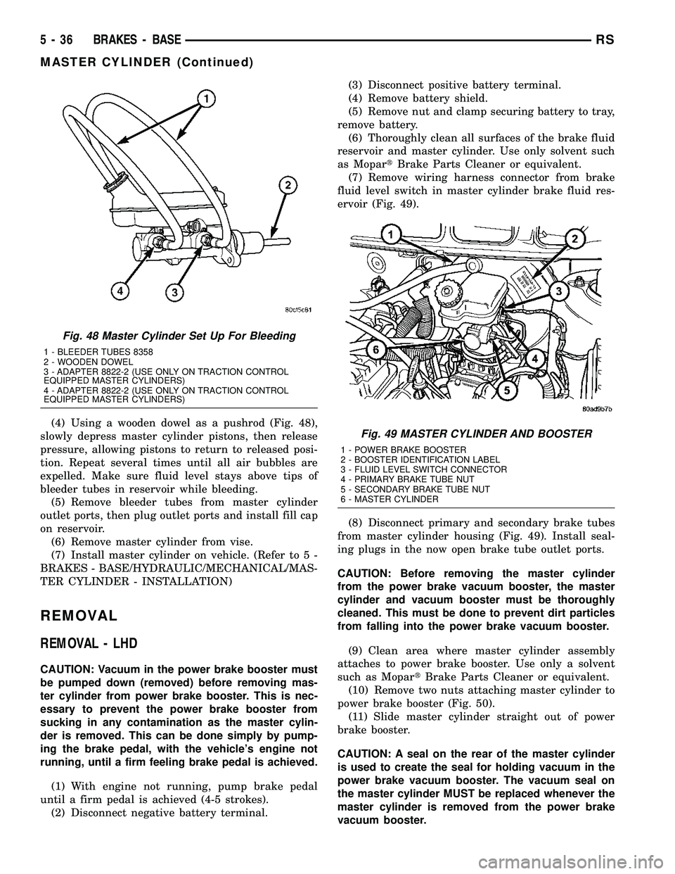 DODGE TOWN AND COUNTRY 2004 Service Manual (4) Using a wooden dowel as a pushrod (Fig. 48),
slowly depress master cylinder pistons, then release
pressure, allowing pistons to return to released posi-
tion. Repeat several times until all air bu DODGE TOWN AND COUNTRY 2004 Service Manual (4) Using a wooden dowel as a pushrod (Fig. 48),
slowly depress master cylinder pistons, then release
pressure, allowing pistons to return to released posi-
tion. Repeat several times until all air bu