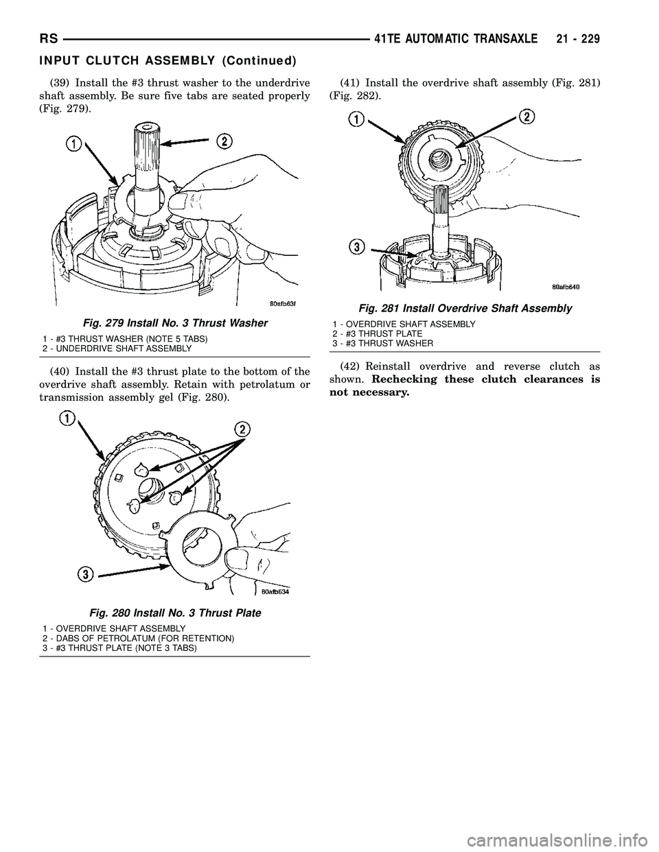 DODGE TOWN AND COUNTRY 2004 Service Manual (39) Install the #3 thrust washer to the underdrive
shaft assembly. Be sure five tabs are seated properly
(Fig. 279).
(40) Install the #3 thrust plate to the bottom of the
overdrive shaft assembly. Re DODGE TOWN AND COUNTRY 2004 Service Manual (39) Install the #3 thrust washer to the underdrive
shaft assembly. Be sure five tabs are seated properly
(Fig. 279).
(40) Install the #3 thrust plate to the bottom of the
overdrive shaft assembly. Re