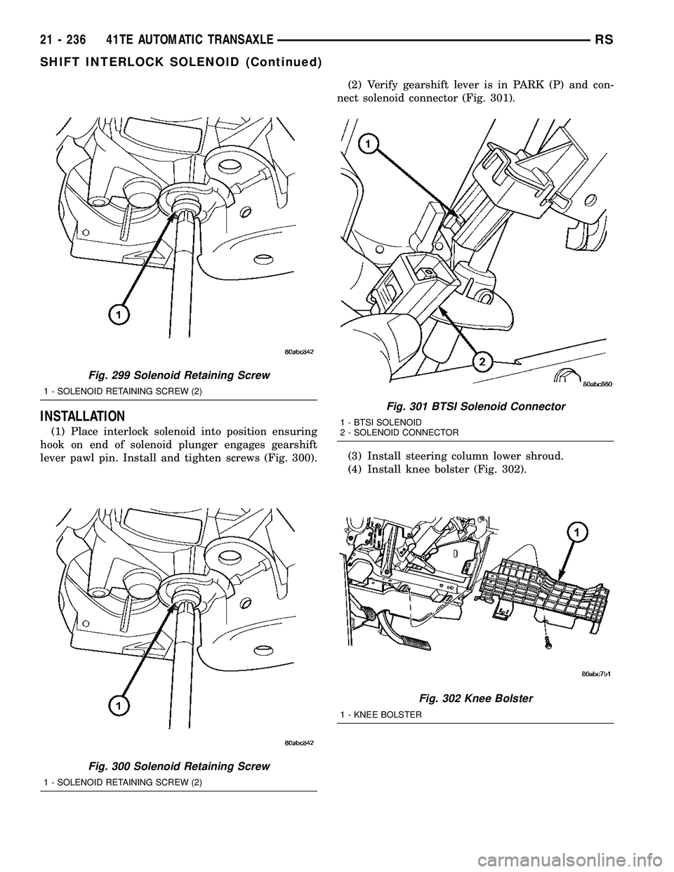 DODGE TOWN AND COUNTRY 2004 Service Manual INSTALLATION
(1) Place interlock solenoid into position ensuring
hook on end of solenoid plunger engages gearshift
lever pawl pin. Install and tighten screws (Fig. 300).(2) Verify gearshift lever is i DODGE TOWN AND COUNTRY 2004 Service Manual INSTALLATION
(1) Place interlock solenoid into position ensuring
hook on end of solenoid plunger engages gearshift
lever pawl pin. Install and tighten screws (Fig. 300).(2) Verify gearshift lever is i