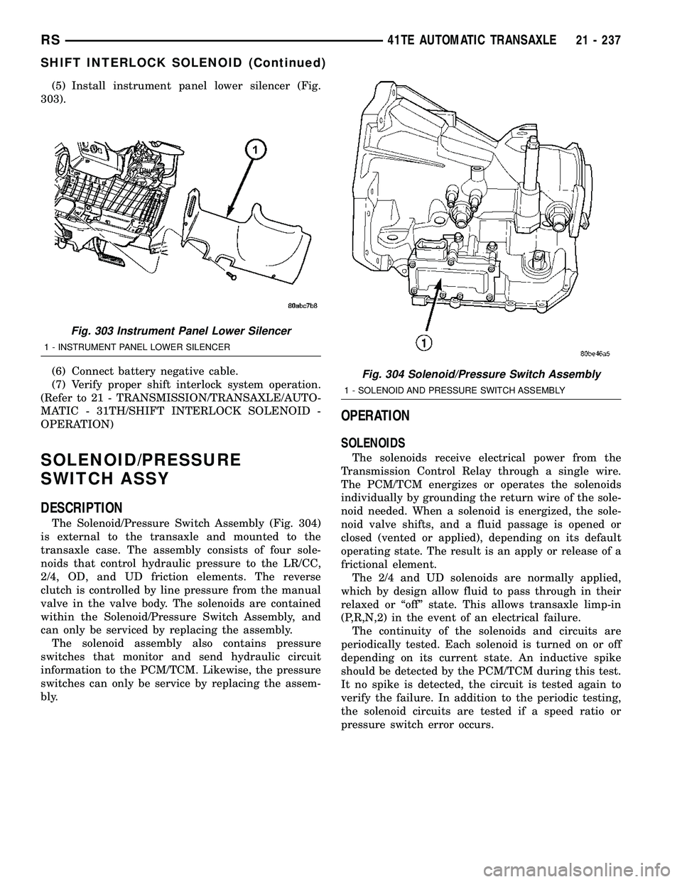 DODGE TOWN AND COUNTRY 2004 Service Manual (5) Install instrument panel lower silencer (Fig.
303).
(6) Connect battery negative cable.
(7) Verify proper shift interlock system operation.
(Refer to 21 - TRANSMISSION/TRANSAXLE/AUTO-
MATIC - 31TH DODGE TOWN AND COUNTRY 2004 Service Manual (5) Install instrument panel lower silencer (Fig.
303).
(6) Connect battery negative cable.
(7) Verify proper shift interlock system operation.
(Refer to 21 - TRANSMISSION/TRANSAXLE/AUTO-
MATIC - 31TH