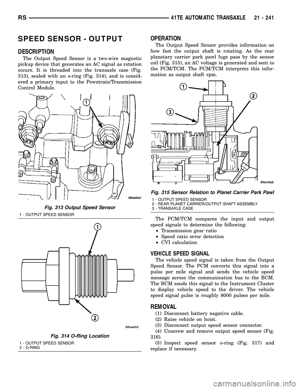 DODGE TOWN AND COUNTRY 2004 Service Manual SPEED SENSOR - OUTPUT
DESCRIPTION
The Output Speed Sensor is a two-wire magnetic
pickup device that generates an AC signal as rotation
occurs. It is threaded into the transaxle case (Fig.
313), sealed DODGE TOWN AND COUNTRY 2004 Service Manual SPEED SENSOR - OUTPUT
DESCRIPTION
The Output Speed Sensor is a two-wire magnetic
pickup device that generates an AC signal as rotation
occurs. It is threaded into the transaxle case (Fig.
313), sealed