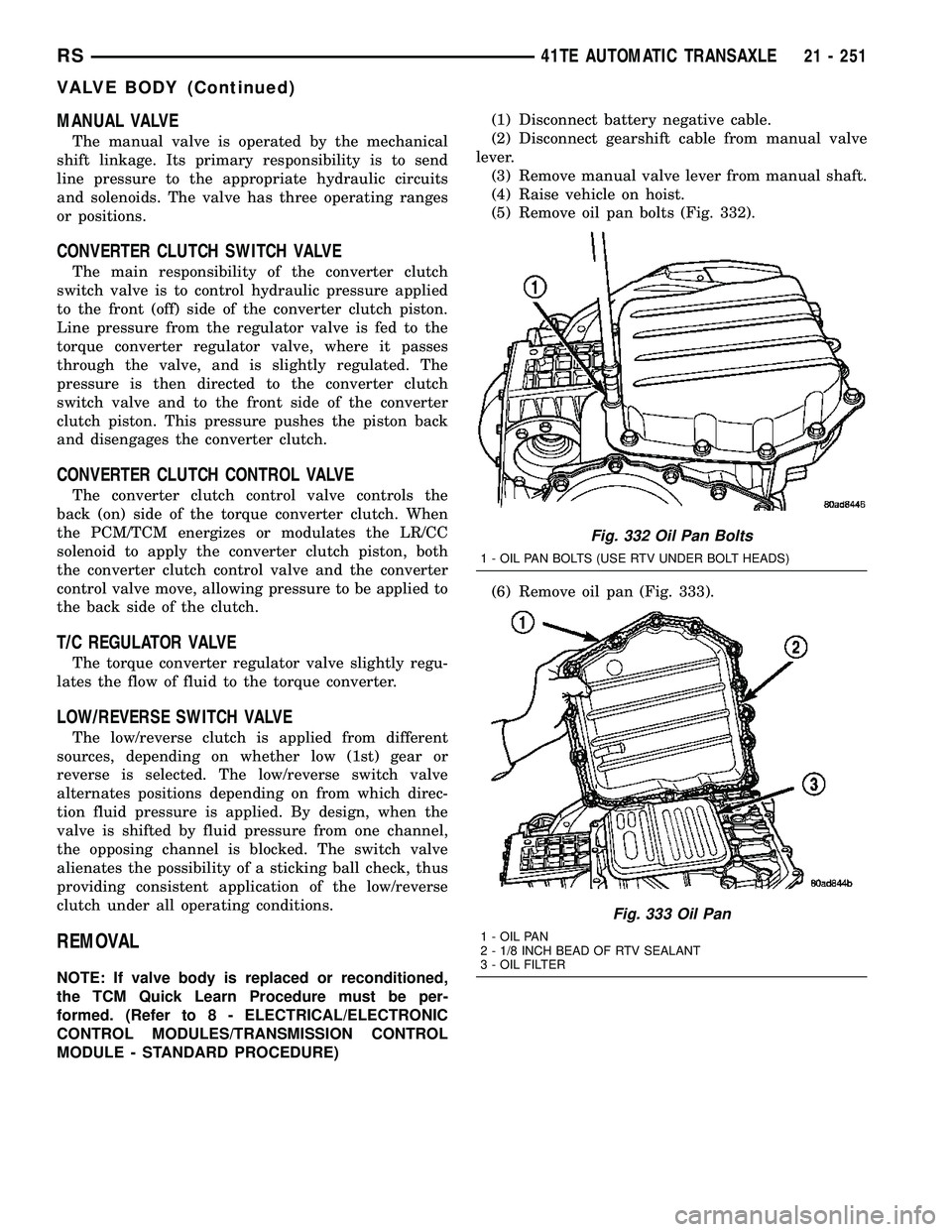 DODGE TOWN AND COUNTRY 2004 Service Manual MANUAL VALVE
The manual valve is operated by the mechanical
shift linkage. Its primary responsibility is to send
line pressure to the appropriate hydraulic circuits
and solenoids. The valve has three DODGE TOWN AND COUNTRY 2004 Service Manual MANUAL VALVE
The manual valve is operated by the mechanical
shift linkage. Its primary responsibility is to send
line pressure to the appropriate hydraulic circuits
and solenoids. The valve has three