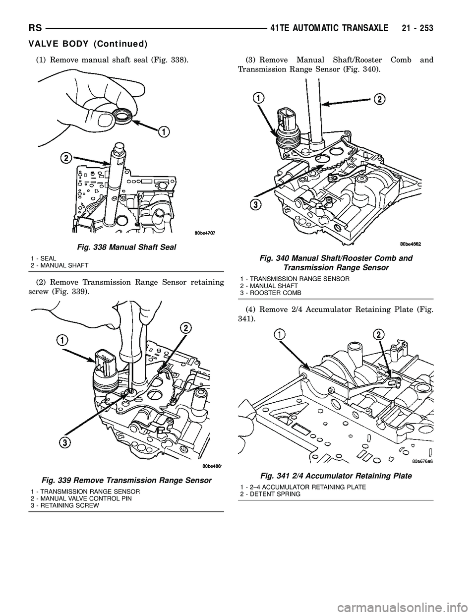 DODGE TOWN AND COUNTRY 2004 Service Manual (1) Remove manual shaft seal (Fig. 338).
(2) Remove Transmission Range Sensor retaining
screw (Fig. 339).(3) Remove Manual Shaft/Rooster Comb and
Transmission Range Sensor (Fig. 340).
(4) Remove 2/4 A DODGE TOWN AND COUNTRY 2004 Service Manual (1) Remove manual shaft seal (Fig. 338).
(2) Remove Transmission Range Sensor retaining
screw (Fig. 339).(3) Remove Manual Shaft/Rooster Comb and
Transmission Range Sensor (Fig. 340).
(4) Remove 2/4 A