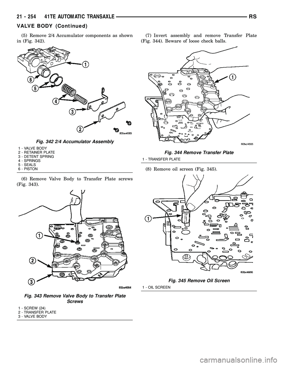 DODGE TOWN AND COUNTRY 2004  Service Manual (5) Remove 2/4 Accumulator components as shown
in (Fig. 342).
(6) Remove Valve Body to Transfer Plate screws
(Fig. 343).(7) Invert assembly and remove Transfer Plate
(Fig. 344). Beware of loose check 