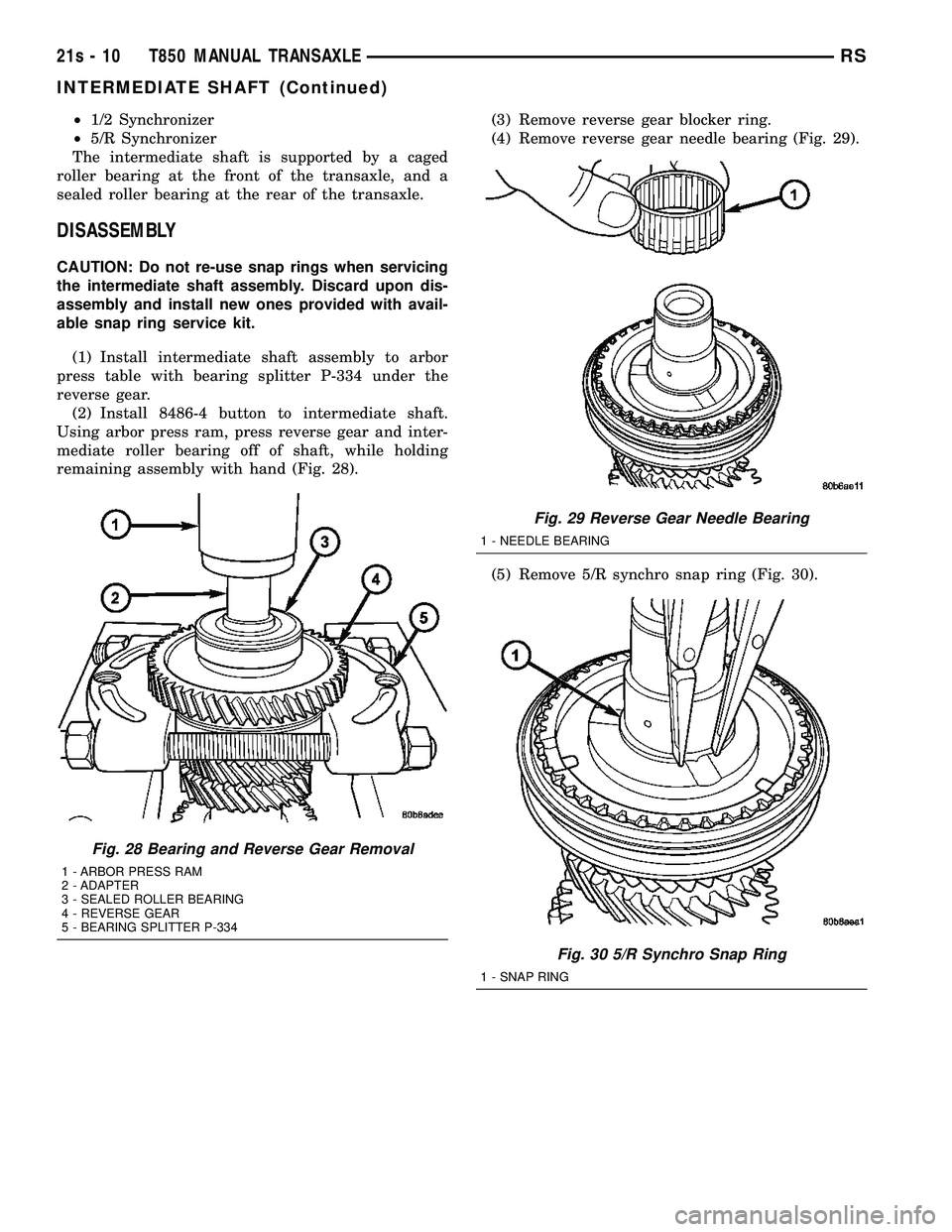 DODGE TOWN AND COUNTRY 2004 Service Manual ²1/2 Synchronizer
² 5/R Synchronizer
The intermediate shaft is supported by a caged
roller bearing at the front of the transaxle, and a
sealed roller bearing at the rear of the transaxle.
DISASSEMBL DODGE TOWN AND COUNTRY 2004 Service Manual ²1/2 Synchronizer
² 5/R Synchronizer
The intermediate shaft is supported by a caged
roller bearing at the front of the transaxle, and a
sealed roller bearing at the rear of the transaxle.
DISASSEMBL