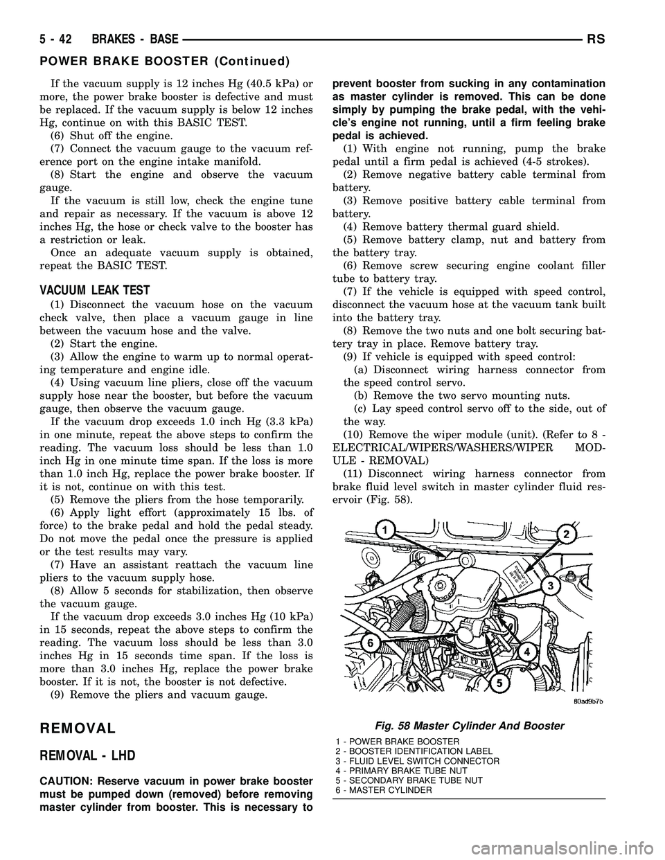 DODGE TOWN AND COUNTRY 2004  Service Manual If the vacuum supply is 12 inches Hg (40.5 kPa) or
more, the power brake booster is defective and must
be replaced. If the vacuum supply is below 12 inches
Hg, continue on with this BASIC TEST.
(6) Sh