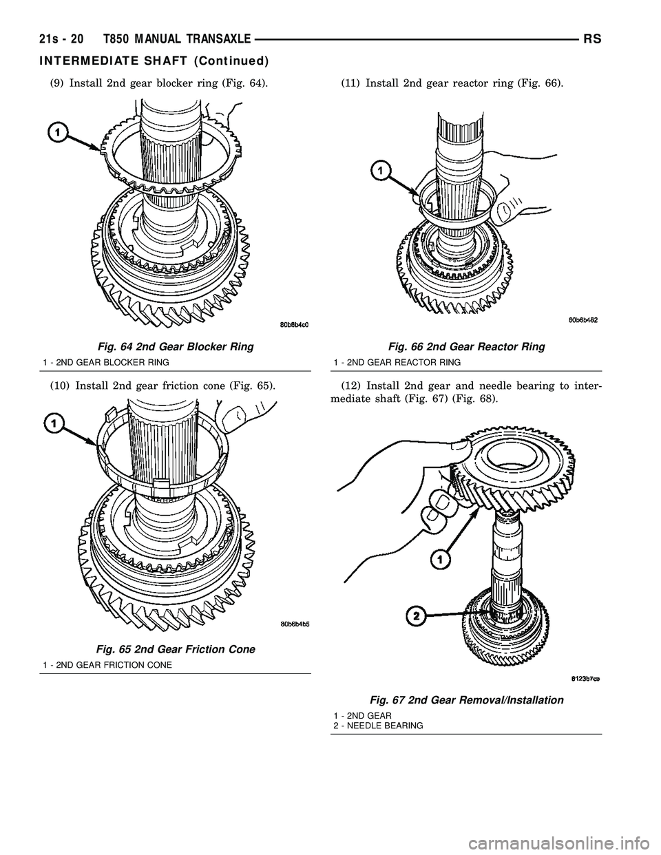 DODGE TOWN AND COUNTRY 2004 Service Manual (9) Install 2nd gear blocker ring (Fig. 64).
(10) Install 2nd gear friction cone (Fig. 65).(11) Install 2nd gear reactor ring (Fig. 66).
(12) Install 2nd gear and needle bearing to inter-
mediate shaf DODGE TOWN AND COUNTRY 2004 Service Manual (9) Install 2nd gear blocker ring (Fig. 64).
(10) Install 2nd gear friction cone (Fig. 65).(11) Install 2nd gear reactor ring (Fig. 66).
(12) Install 2nd gear and needle bearing to inter-
mediate shaf