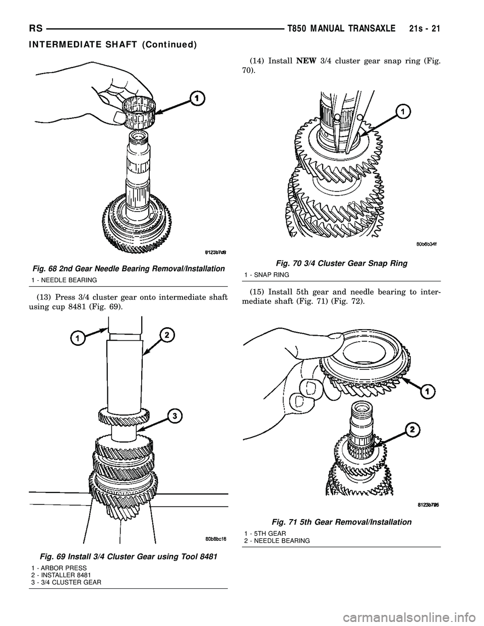 DODGE TOWN AND COUNTRY 2004 Service Manual (13) Press 3/4 cluster gear onto intermediate shaft
using cup 8481 (Fig. 69). (14) Install
NEW3/4 cluster gear snap ring (Fig.
70).
(15) Install 5th gear and needle bearing to inter-
mediate shaft (Fi DODGE TOWN AND COUNTRY 2004 Service Manual (13) Press 3/4 cluster gear onto intermediate shaft
using cup 8481 (Fig. 69). (14) Install
NEW3/4 cluster gear snap ring (Fig.
70).
(15) Install 5th gear and needle bearing to inter-
mediate shaft (Fi