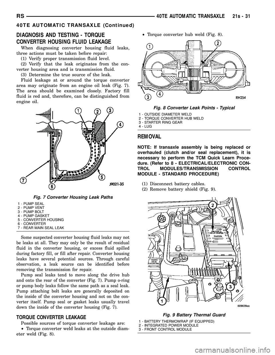 DODGE TOWN AND COUNTRY 2004 Service Manual DIAGNOSIS AND TESTING - TORQUE
CONVERTER HOUSING FLUID LEAKAGE
When diagnosing converter housing fluid leaks,
three actions must be taken before repair: (1) Verify proper transmission fluid level.
(2) DODGE TOWN AND COUNTRY 2004 Service Manual DIAGNOSIS AND TESTING - TORQUE
CONVERTER HOUSING FLUID LEAKAGE
When diagnosing converter housing fluid leaks,
three actions must be taken before repair: (1) Verify proper transmission fluid level.
(2)
