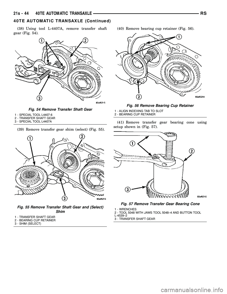 DODGE TOWN AND COUNTRY 2004 Service Manual (38) Using tool L-4407A, remove transfer shaft
gear (Fig. 54).
(39) Remove transfer gear shim (select) (Fig. 55). (40) Remove bearing cup retainer (Fig. 56).
(41) Remove transfer gear bearing cone usi DODGE TOWN AND COUNTRY 2004 Service Manual (38) Using tool L-4407A, remove transfer shaft
gear (Fig. 54).
(39) Remove transfer gear shim (select) (Fig. 55). (40) Remove bearing cup retainer (Fig. 56).
(41) Remove transfer gear bearing cone usi