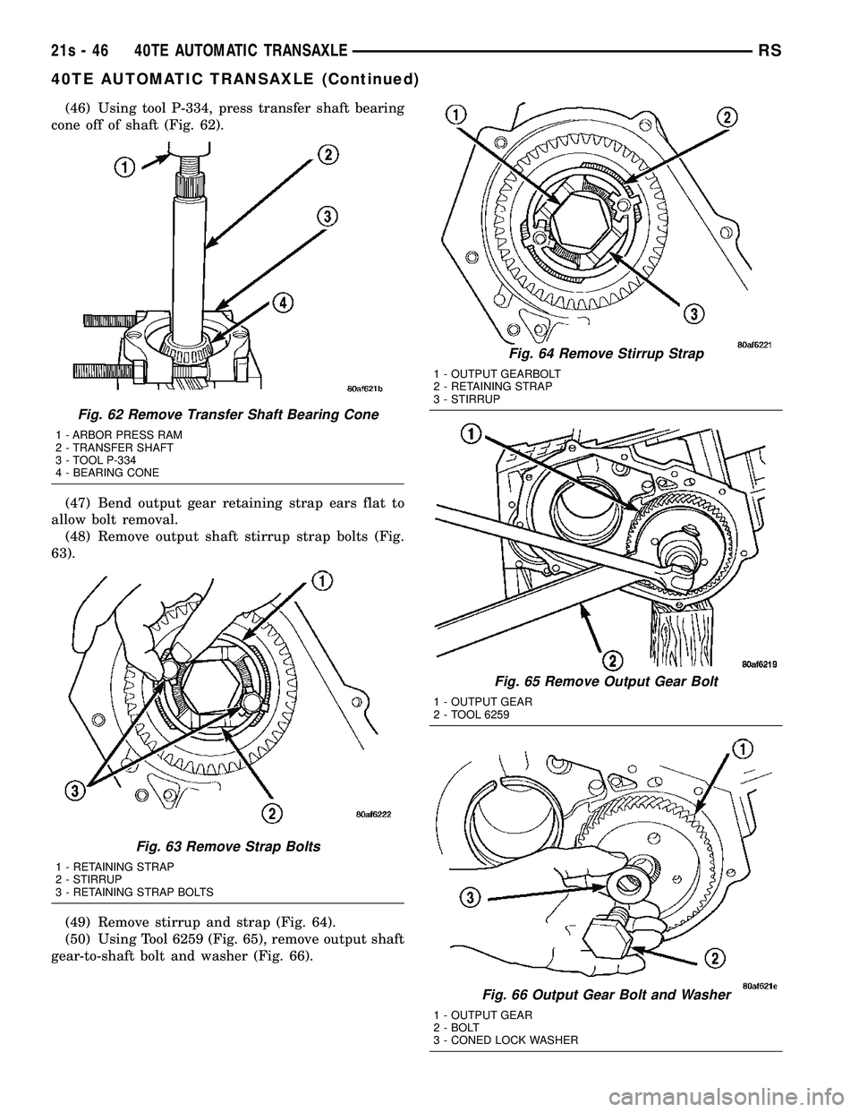 DODGE TOWN AND COUNTRY 2004 Service Manual (46) Using tool P-334, press transfer shaft bearing
cone off of shaft (Fig. 62).
(47) Bend output gear retaining strap ears flat to
allow bolt removal. (48) Remove output shaft stirrup strap bolts (Fi DODGE TOWN AND COUNTRY 2004 Service Manual (46) Using tool P-334, press transfer shaft bearing
cone off of shaft (Fig. 62).
(47) Bend output gear retaining strap ears flat to
allow bolt removal. (48) Remove output shaft stirrup strap bolts (Fi