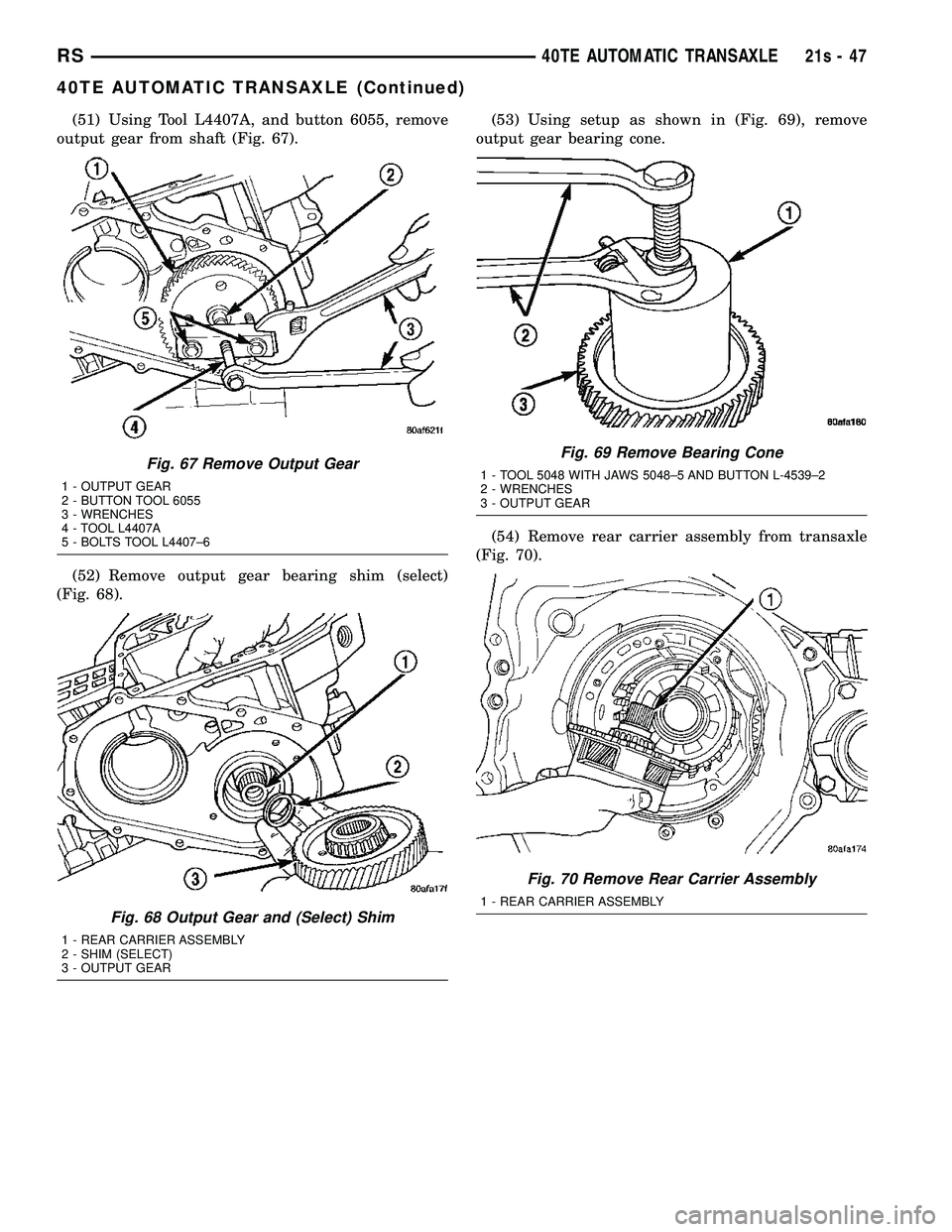 DODGE TOWN AND COUNTRY 2004 Service Manual (51) Using Tool L4407A, and button 6055, remove
output gear from shaft (Fig. 67).
(52) Remove output gear bearing shim (select)
(Fig. 68). (53) Using setup as shown in (Fig. 69), remove
output gear be DODGE TOWN AND COUNTRY 2004 Service Manual (51) Using Tool L4407A, and button 6055, remove
output gear from shaft (Fig. 67).
(52) Remove output gear bearing shim (select)
(Fig. 68). (53) Using setup as shown in (Fig. 69), remove
output gear be