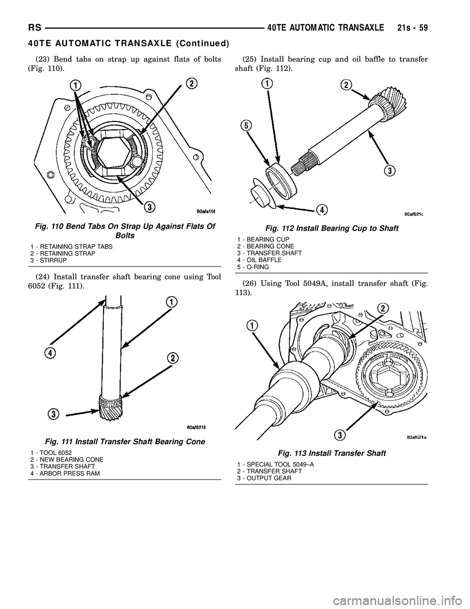 DODGE TOWN AND COUNTRY 2004 Service Manual (23) Bend tabs on strap up against flats of bolts
(Fig. 110).
(24) Install transfer shaft bearing cone using Tool
6052 (Fig. 111). (25) Install bearing cup and oil baffle to transfer
shaft (Fig. 112). DODGE TOWN AND COUNTRY 2004 Service Manual (23) Bend tabs on strap up against flats of bolts
(Fig. 110).
(24) Install transfer shaft bearing cone using Tool
6052 (Fig. 111). (25) Install bearing cup and oil baffle to transfer
shaft (Fig. 112).