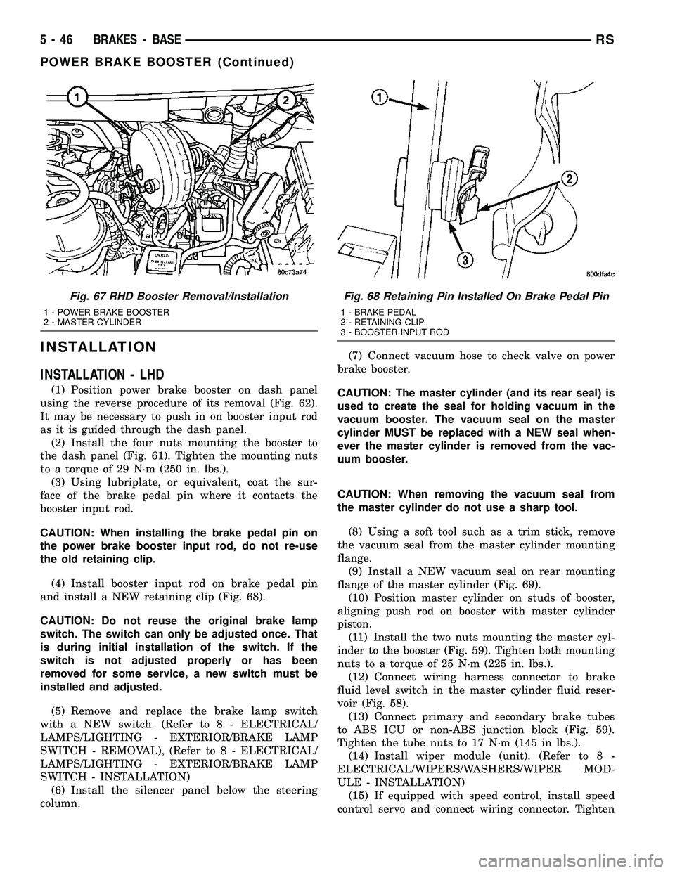 DODGE TOWN AND COUNTRY 2004  Service Manual INSTALLATION
INSTALLATION - LHD
(1) Position power brake booster on dash panel
using the reverse procedure of its removal (Fig. 62).
It may be necessary to push in on booster input rod
as it is guided