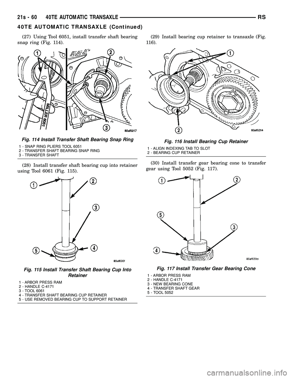DODGE TOWN AND COUNTRY 2004 Service Manual (27) Using Tool 6051, install transfer shaft bearing
snap ring (Fig. 114).
(28) Install transfer shaft bearing cup into retainer
using Tool 6061 (Fig. 115). (29) Install bearing cup retainer to transa DODGE TOWN AND COUNTRY 2004 Service Manual (27) Using Tool 6051, install transfer shaft bearing
snap ring (Fig. 114).
(28) Install transfer shaft bearing cup into retainer
using Tool 6061 (Fig. 115). (29) Install bearing cup retainer to transa