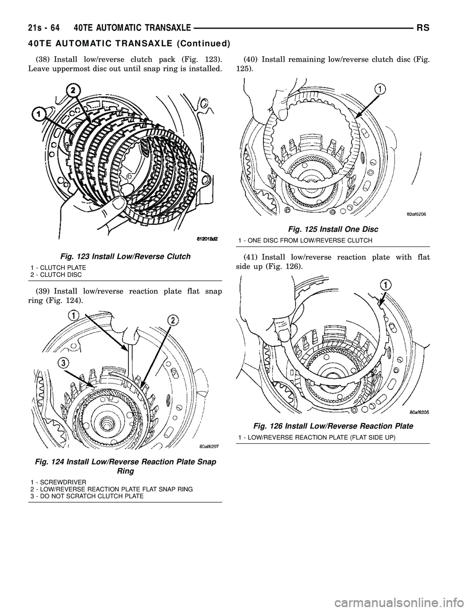 DODGE TOWN AND COUNTRY 2004 Service Manual (38) Install low/reverse clutch pack (Fig. 123).
Leave uppermost disc out until snap ring is installed.
(39) Install low/reverse reaction plate flat snap
ring (Fig. 124). (40) Install remaining low/re DODGE TOWN AND COUNTRY 2004 Service Manual (38) Install low/reverse clutch pack (Fig. 123).
Leave uppermost disc out until snap ring is installed.
(39) Install low/reverse reaction plate flat snap
ring (Fig. 124). (40) Install remaining low/re