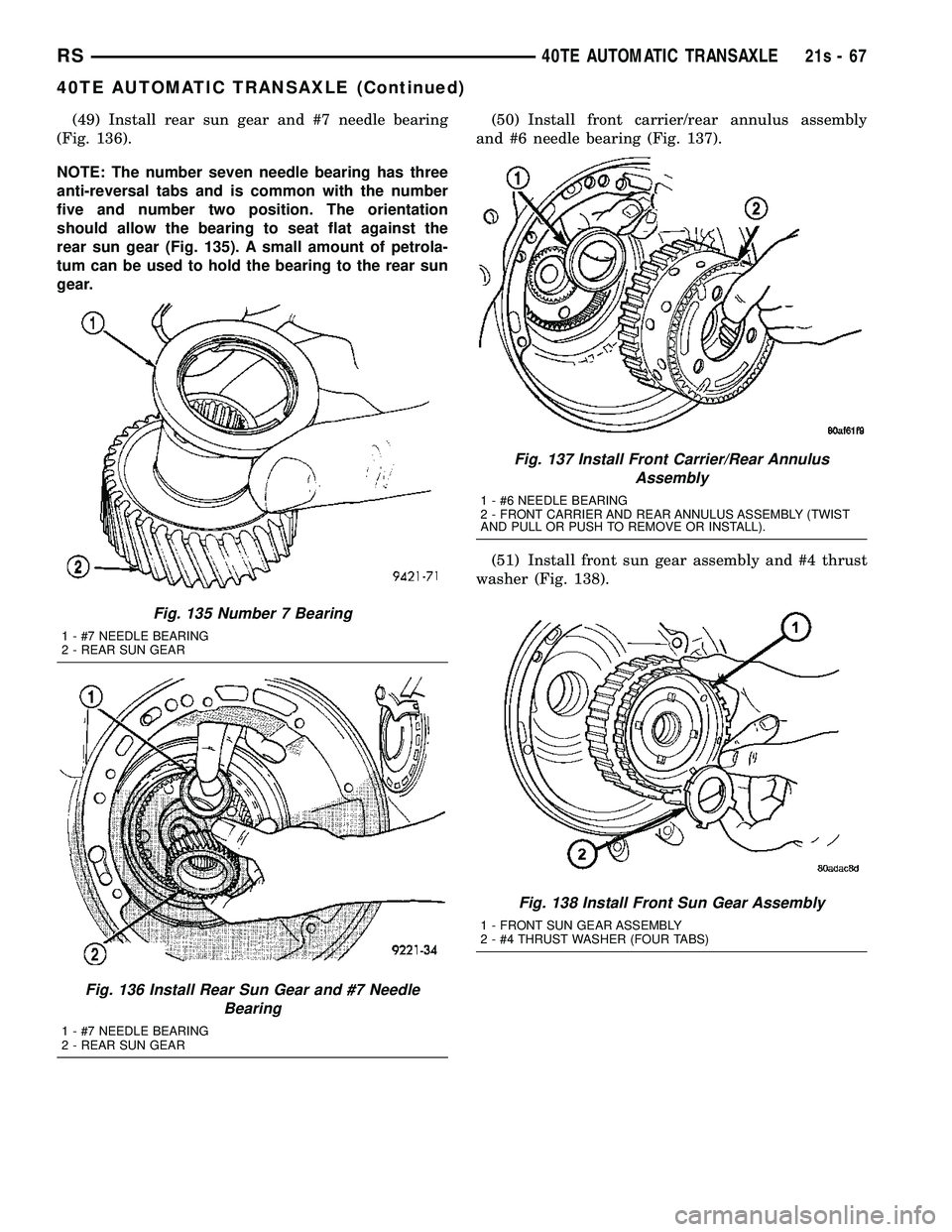 DODGE TOWN AND COUNTRY 2004 Service Manual (49) Install rear sun gear and #7 needle bearing
(Fig. 136).
NOTE: The number seven needle bearing has three
anti-reversal tabs and is common with the number
five and number two position. The orientat DODGE TOWN AND COUNTRY 2004 Service Manual (49) Install rear sun gear and #7 needle bearing
(Fig. 136).
NOTE: The number seven needle bearing has three
anti-reversal tabs and is common with the number
five and number two position. The orientat