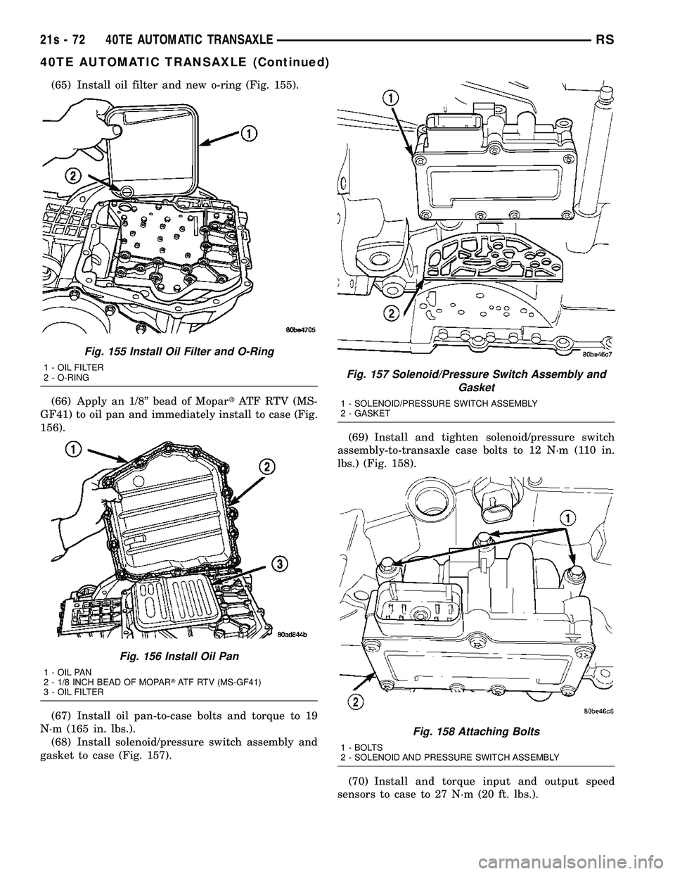 DODGE TOWN AND COUNTRY 2004 Service Manual (65) Install oil filter and new o-ring (Fig. 155).
(66) Apply an 1/8º bead of MopartATF RTV (MS-
GF41) to oil pan and immediately install to case (Fig.
156).
(67) Install oil pan-to-case bolts and to DODGE TOWN AND COUNTRY 2004 Service Manual (65) Install oil filter and new o-ring (Fig. 155).
(66) Apply an 1/8º bead of MopartATF RTV (MS-
GF41) to oil pan and immediately install to case (Fig.
156).
(67) Install oil pan-to-case bolts and to