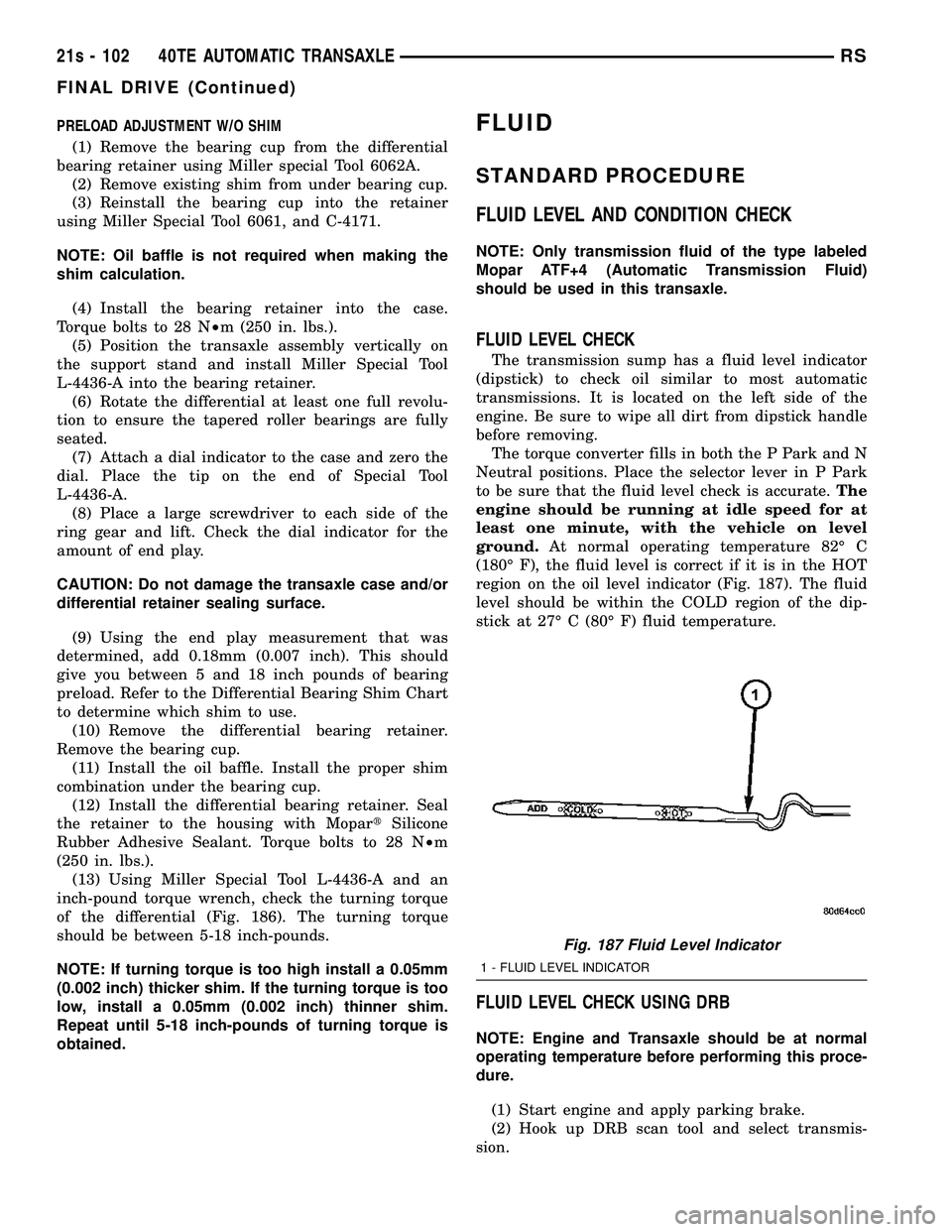 DODGE TOWN AND COUNTRY 2004 Service Manual PRELOAD ADJUSTMENT W/O SHIM(1) Remove the bearing cup from the differential
bearing retainer using Miller special Tool 6062A. (2) Remove existing shim from under bearing cup.
(3) Reinstall the bearing DODGE TOWN AND COUNTRY 2004 Service Manual PRELOAD ADJUSTMENT W/O SHIM(1) Remove the bearing cup from the differential
bearing retainer using Miller special Tool 6062A. (2) Remove existing shim from under bearing cup.
(3) Reinstall the bearing