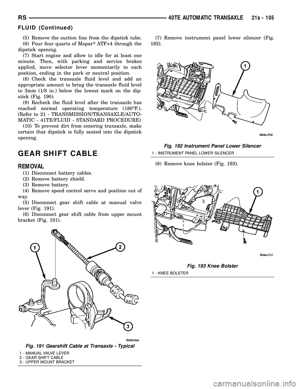DODGE TOWN AND COUNTRY 2004 Service Manual (5) Remove the suction line from the dipstick tube.
(6) Pour four quarts of MopartATF+4 through the
dipstick opening. (7) Start engine and allow to idle for at least one
minute. Then, with parking and DODGE TOWN AND COUNTRY 2004 Service Manual (5) Remove the suction line from the dipstick tube.
(6) Pour four quarts of MopartATF+4 through the
dipstick opening. (7) Start engine and allow to idle for at least one
minute. Then, with parking and