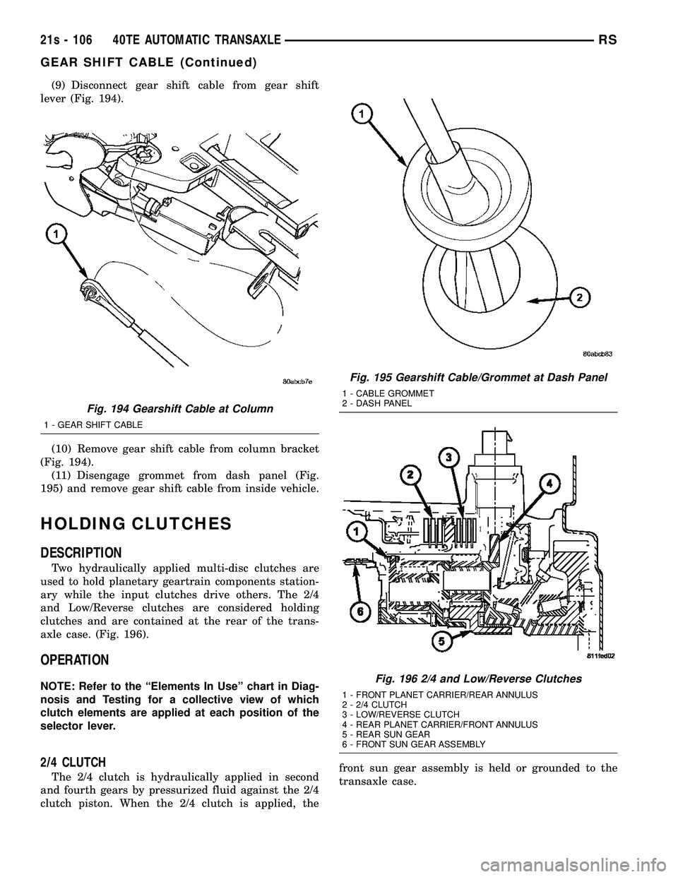 DODGE TOWN AND COUNTRY 2004 Service Manual (9) Disconnect gear shift cable from gear shift
lever (Fig. 194).
(10) Remove gear shift cable from column bracket
(Fig. 194). (11) Disengage grommet from dash panel (Fig.
195) and remove gear shift c DODGE TOWN AND COUNTRY 2004 Service Manual (9) Disconnect gear shift cable from gear shift
lever (Fig. 194).
(10) Remove gear shift cable from column bracket
(Fig. 194). (11) Disengage grommet from dash panel (Fig.
195) and remove gear shift c