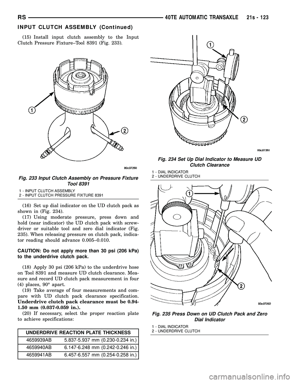 DODGE TOWN AND COUNTRY 2004 Service Manual (15) Install input clutch assembly to the Input
Clutch Pressure Fixture±Tool 8391 (Fig. 233).
(16) Set up dial indicator on the UD clutch pack as
shown in (Fig. 234). (17) Using moderate pressure, pr DODGE TOWN AND COUNTRY 2004 Service Manual (15) Install input clutch assembly to the Input
Clutch Pressure Fixture±Tool 8391 (Fig. 233).
(16) Set up dial indicator on the UD clutch pack as
shown in (Fig. 234). (17) Using moderate pressure, pr