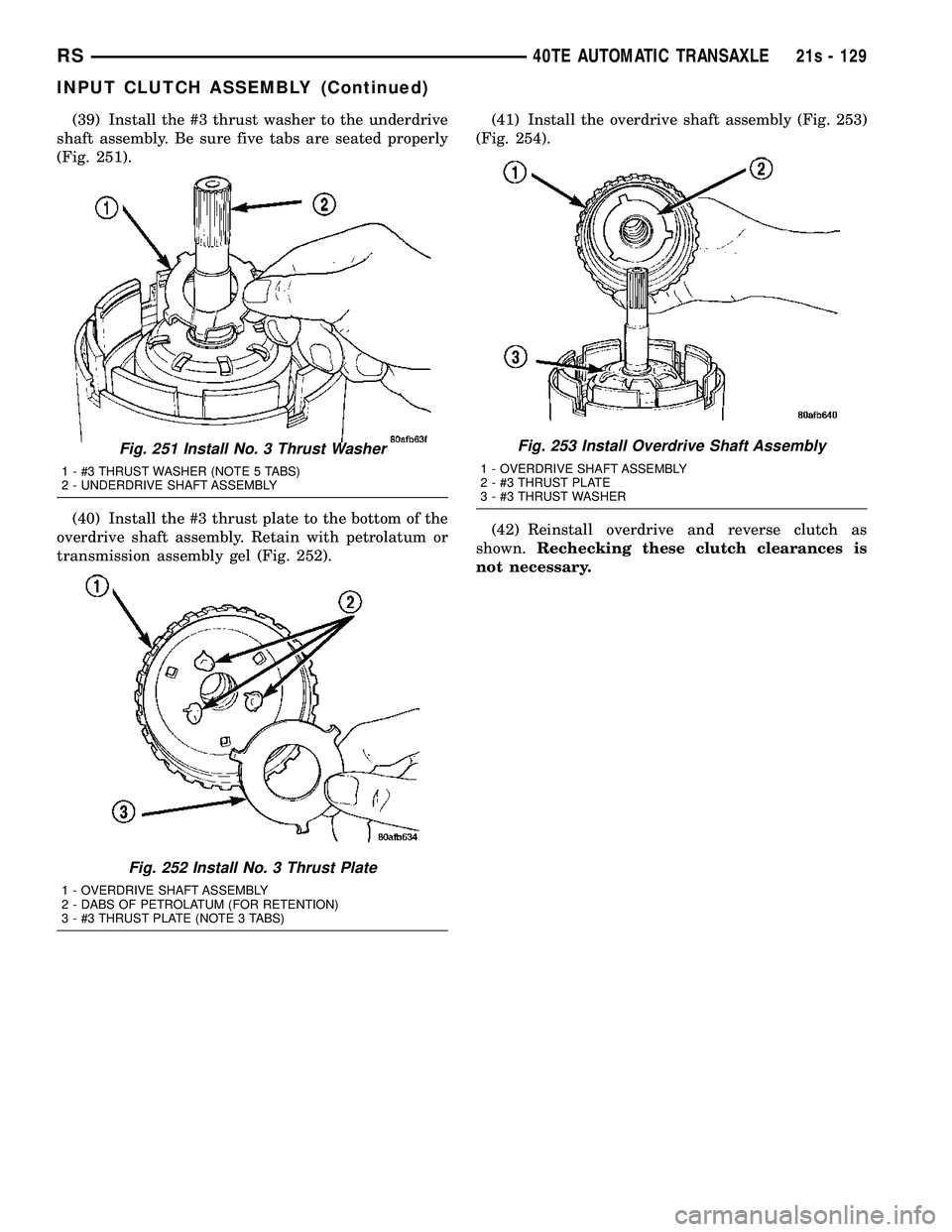DODGE TOWN AND COUNTRY 2004 Service Manual (39) Install the #3 thrust washer to the underdrive
shaft assembly. Be sure five tabs are seated properly
(Fig. 251).
(40) Install the #3 thrust plate to the bottom of the
overdrive shaft assembly. Re DODGE TOWN AND COUNTRY 2004 Service Manual (39) Install the #3 thrust washer to the underdrive
shaft assembly. Be sure five tabs are seated properly
(Fig. 251).
(40) Install the #3 thrust plate to the bottom of the
overdrive shaft assembly. Re